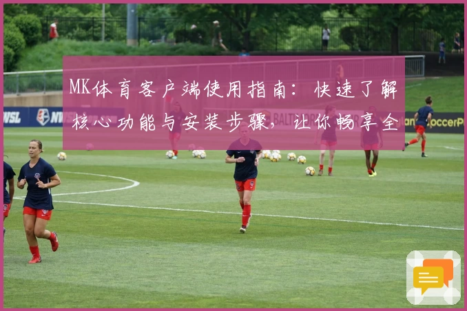 MK体育客户端使用指南：快速了解核心功能与安装步骤，让你畅享全新运动体验