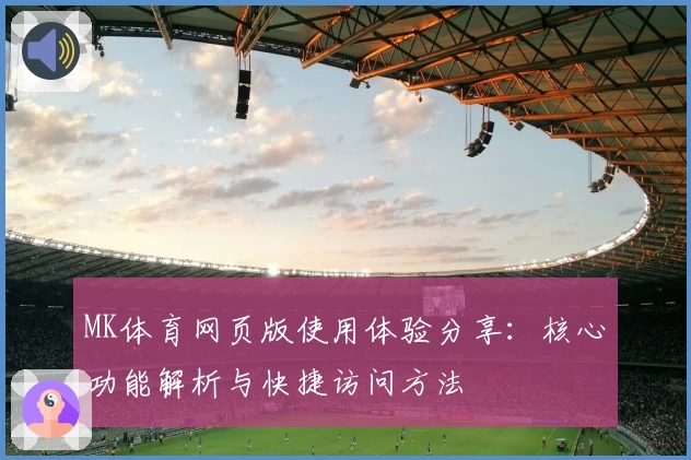 MK体育网页版使用体验分享：核心功能解析与快捷访问方法