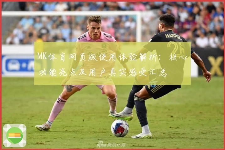 MK体育网页版使用体验解析：核心功能亮点及用户真实感受汇总