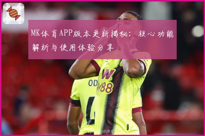 MK体育APP版本更新揭秘：核心功能解析与使用体验分享