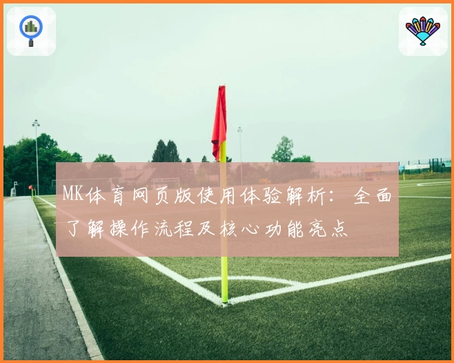 MK体育网页版使用体验解析：全面了解操作流程及核心功能亮点