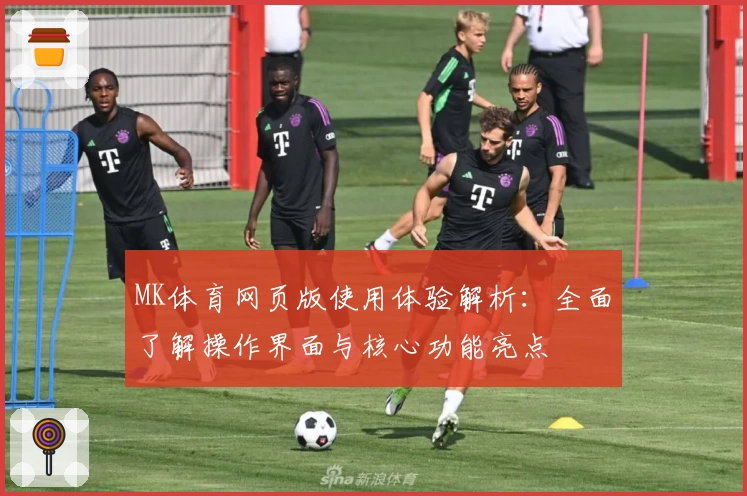 MK体育网页版使用体验解析：全面了解操作界面与核心功能亮点