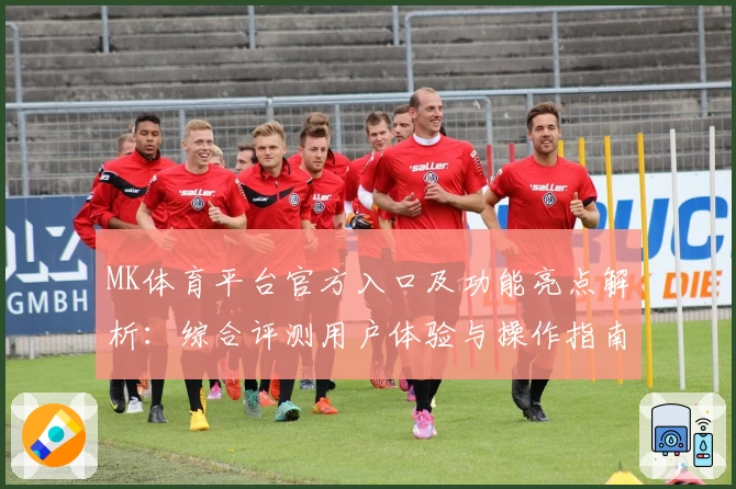 MK体育平台官方入口及功能亮点解析：综合评测用户体验与操作指南
