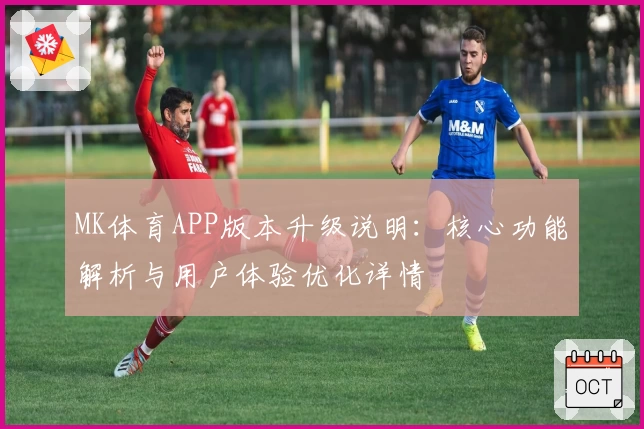 MK体育APP版本升级说明：核心功能解析与用户体验优化详情