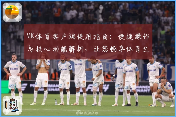 MK体育客户端使用指南：便捷操作与核心功能解析，让您畅享体育生活