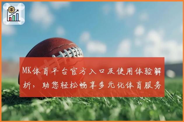MK体育平台官方入口及使用体验解析，助您轻松畅享多元化体育服务