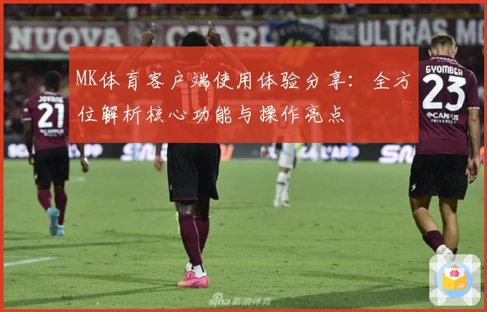 MK体育客户端使用体验分享：全方位解析核心功能与操作亮点