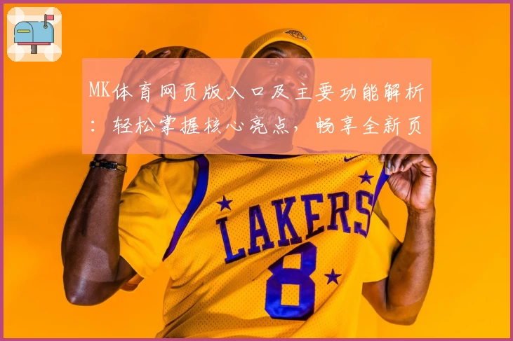MK体育网页版入口及主要功能解析：轻松掌握核心亮点，畅享全新页面体验