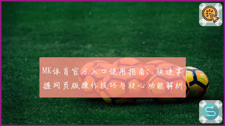 MK体育官方入口使用指南：快速掌握网页版操作技巧与核心功能解析