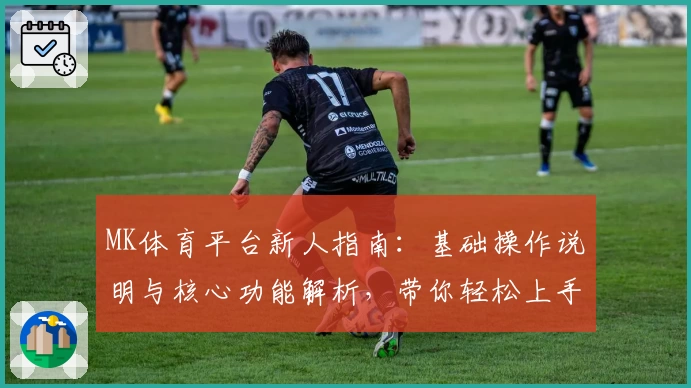 MK体育平台新人指南：基础操作说明与核心功能解析，带你轻松上手免费视频直播及赛事观看