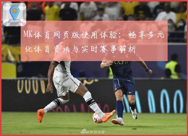 MK体育网页版使用体验：畅享多元化体育资讯与实时赛事解析