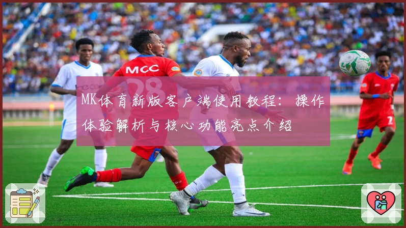 MK体育新版客户端使用教程：操作体验解析与核心功能亮点介绍